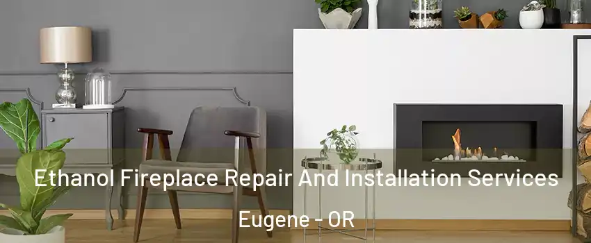  Ethanol Fireplace Repair And Installation Services Eugene - OR