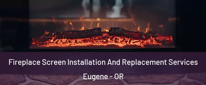  Fireplace Screen Installation And Replacement Services Eugene - OR