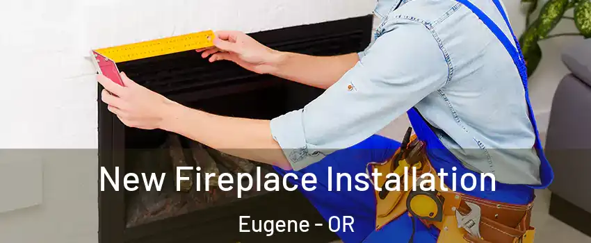  New Fireplace Installation Eugene - OR