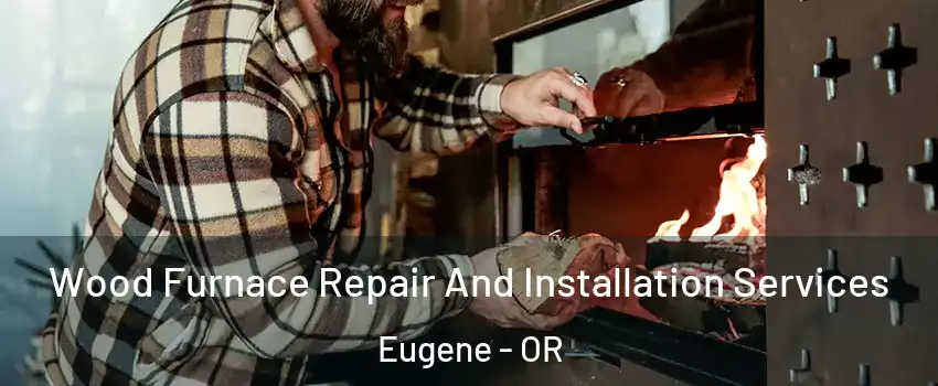  Wood Furnace Repair And Installation Services Eugene - OR